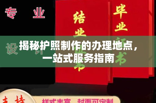 吉水揭秘护照制作的办理地点，一站式服务指南